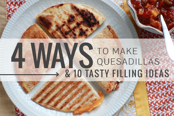 4 Ways to Make Quesadillas + 10 Tasty Filling Ideas