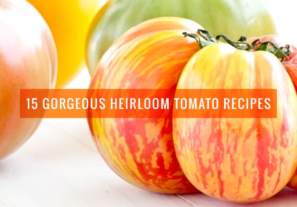 15 Gorgeous Heirloom Tomato Recipes
